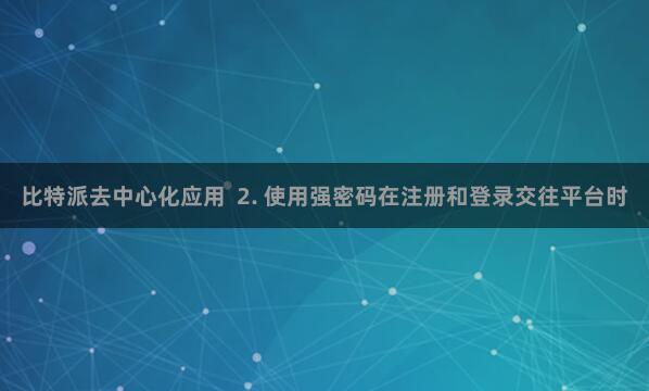 比特派去中心化应用  2. 使用强密码在注册和登录交往平台时