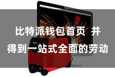 比特派钱包首页  并得到一站式全面的劳动